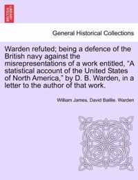 Warden Refuted; Being a Defence of the British Navy Against the Misrepresentations of a Work Entitled, a Statistical Account of the United States of North America, by D. B. Warden, in a Letter to the Author of That Work.