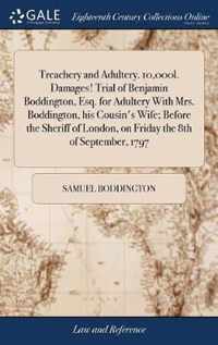 Treachery and Adultery. 10,000l. Damages! Trial of Benjamin Boddington, Esq. for Adultery With Mrs. Boddington, his Cousin's Wife; Before the Sheriff of London, on Friday the 8th of September, 1797