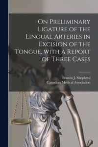 On Preliminary Ligature of the Lingual Arteries in Excision of the Tongue, With a Report of Three Cases [microform]