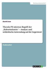 Theodor W. Adornos Begriff der  Kulturindustrie - Analyse und zeitkritische Anwendung auf die Gegenwart