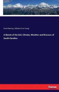 A Sketch of the Soil, Climate, Weather and Diseases of South-Carolina