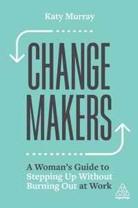 Change Makers: A Woman's Guide to Stepping Up Without Burning Out at Work