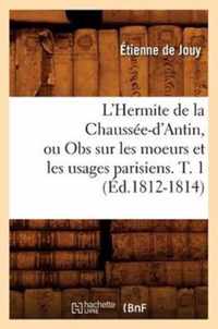 L'Hermite de la Chaussee-d'Antin, Ou Obs Sur Les Moeurs Et Les Usages Parisiens. T. 1 (Ed.1812-1814)