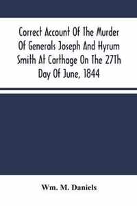 Correct Account Of The Murder Of Generals Joseph And Hyrum Smith At Carthage On The 27Th Day Of June, 1844