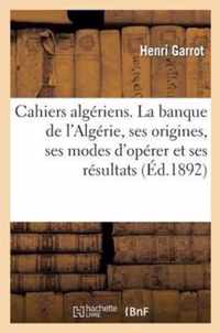 Cahiers Algeriens. La Banque de l'Algerie, Ses Origines, Ses Modes d'Operer Et Ses Resultats
