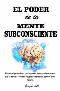 El Poder de tu Mente Subconsciente: Usando el poder de tu mente puedes lograr cualquier cosa que tu desees