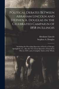 Political Debates Between Abraham Lincoln and Stephen A. Douglas in the Celebrated Campaign of 1858 in Illinois
