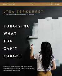Forgiving What You Can't Forget Study Guide Discover How to Move On, Make Peace with Painful Memories, and Create a Life That's Beautiful Again