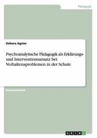 Psychoanalytische Padagogik als Erklarungs- und Interventionsansatz bei Verhaltensproblemen in der Schule