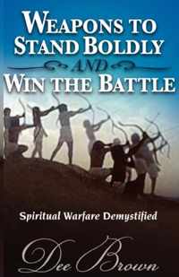 Weapons to Stand Boldly and Win the Battle Spiritual Warfare Demystified