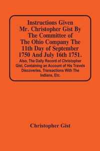 Instructions Given Mr. Christopher Gist By The Committee Of The Ohio Company The 11Th Day Of September 1750 And July 16Th 1751. Also, The Daily Record