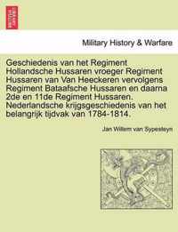 Geschiedenis van het regiment hollandsche hussaren vroeger regiment hussaren van van heeckeren vervolgens regiment bataafsche hussaren en daarna 2de en 11de regiment hussaren. nederlandsche krijgsgeschiedenis van het belangrijk tijdvak van 1784-1814.