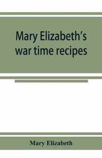 Mary Elizabeth's war time recipes; Containing Many Simple but excellent recipes. For Wheatless cakes and Bread, Meatless Dishes, Sugarless Candies, Delicious War Time desserts, and many other delectable Economy Dishes