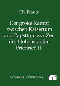 Der grosse Kampf zwischen Kaisertum und Papsttum zur Zeit des Hohenstaufen Friedrich II.