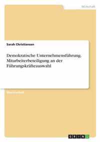 Demokratische Unternehmensfuhrung. Mitarbeiterbeteiligung an der Fuhrungskrafteauswahl