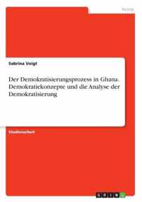 Der Demokratisierungsprozess in Ghana. Demokratiekonzepte und die Analyse der Demokratisierung