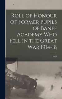 Roll of Honour of Former Pupils of Banff Academy Who Fell in the Great War 1914-18; 1920