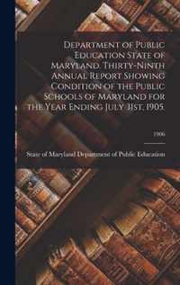 Department of Public Education State of Maryland. Thirty-Ninth Annual Report Showing Condition of the Public Schools of Maryland for the Year Ending July 31st, 1905.; 1906