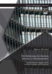 Die Bedeutung der Internen Revision in Kreditinstituten: Begriff, Historie, Aufgaben, Ziele, rechtliche Vorgaben und Umsetzung