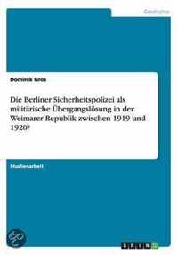 Die Berliner Sicherheitspolizei als militarische UEbergangsloesung in der Weimarer Republik zwischen 1919 und 1920?