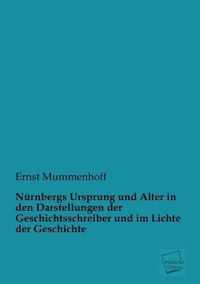 Nurnbergs Ursprung Und Alter in Den Darstellungen Der Geschichtsschreiber Und Im Lichte Der Geschichte