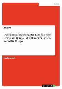 Demokratiefoerderung der Europaischen Union am Beispiel der Demokratischen Republik Kongo