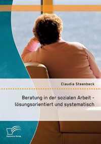 Beratung in der sozialen Arbeit - loesungsorientiert und systematisch