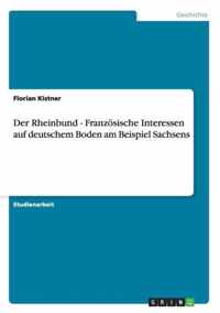 Der Rheinbund - Franzoesische Interessen auf deutschem Boden am Beispiel Sachsens