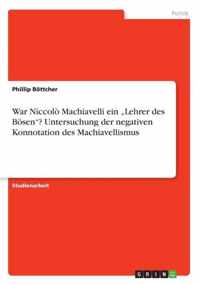 War Niccolo Machiavelli ein  Lehrer des Boesen? Untersuchung der negativen Konnotation des Machiavellismus