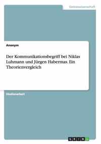 Der Kommunikationsbegriff bei Niklas Luhmann und Jürgen Habermas. Ein Theorienvergleich