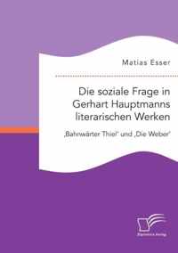 Die soziale Frage in Gerhart Hauptmanns literarischen Werken: 'Bahnwärter Thiel' und 'Die Weber'