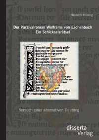 Der Parzivalroman Wolframs von Eschenbach. Ein Schicksalsrätsel: Versuch einer alternativen Deutung