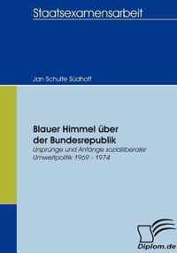 Blauer Himmel über der Bundesrepublik: Ursprünge und Anfänge sozialliberaler Umweltpolitik 1969 - 1974