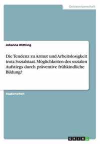 Die Tendenz zu Armut und Arbeitslosigkeit trotz Sozialstaat. Moeglichkeiten des sozialen Aufstiegs durch praventive fruhkindliche Bildung?