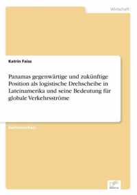 Panamas gegenwartige und zukunftige Position als logistische Drehscheibe in Lateinamerika und seine Bedeutung fur globale Verkehrsstroeme