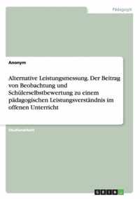 Alternative Leistungsmessung. Der Beitrag von Beobachtung und Schulerselbstbewertung zu einem padagogischen Leistungsverstandnis im offenen Unterricht