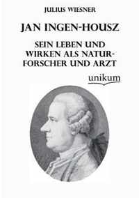 Jan Ingen-Housz - Sein Leben Und Wirken ALS Naturforscher Und Arzt