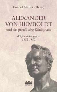 Alexander von Humboldt und das Preussische Koenigshaus - Briefe aus den Jahren 1835-1857