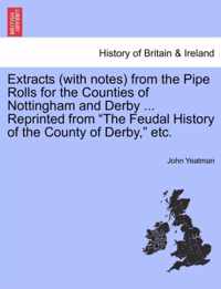 Extracts (with Notes) from the Pipe Rolls for the Counties of Nottingham and Derby ... Reprinted from the Feudal History of the County of Derby, Etc.
