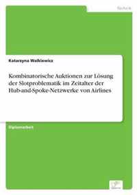 Kombinatorische Auktionen zur Loesung der Slotproblematik im Zeitalter der Hub-and-Spoke-Netzwerke von Airlines