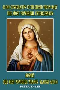 30-Day Consecration to the Blessed Virgin Mary: The Most Powerful Intercession: Rosary