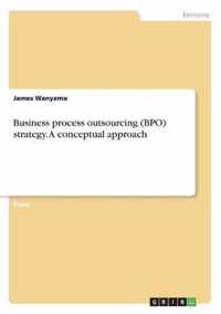 Business process outsourcing (BPO) strategy. A conceptual approach