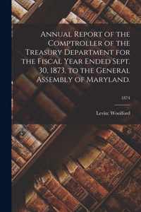Annual Report of the Comptroller of the Treasury Department for the Fiscal Year Ended Sept. 30, 1873, to the General Assembly of Maryland.; 1874