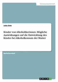 Kinder von Alkoholikerinnen. Moegliche Auswirkungen auf die Entwicklung des Kindes bei Alkoholkonsum der Mutter