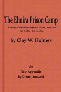 The Elmira Prison Camp, a History of the Military Prison at Elmira, NY July 6, 1864 - July 10, 1865 with New Appendix