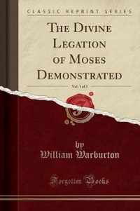 The Divine Legation of Moses Demonstrated, Vol. 1 of 3 (Classic Reprint)