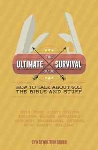 The Ultimate Survival Guide: How to Talk About God, the Bible and Stuff