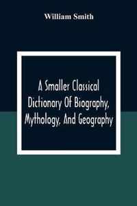 A Smaller Classical Dictionary Of Biography, Mythology, And Geography