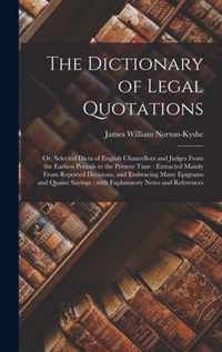 The Dictionary of Legal Quotations: or, Selected Dicta of English Chancellors and Judges From the Earliest Periods to the Present Time: Extracted Mainly From Reported Decisions, and Embracing Many Epigrams and Quaint Sayings