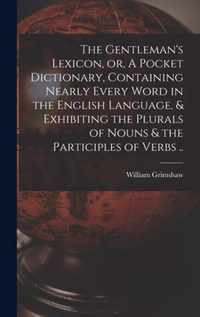 The Gentleman's Lexicon, or, A Pocket Dictionary, Containing Nearly Every Word in the English Language, & Exhibiting the Plurals of Nouns & the Participles of Verbs ..